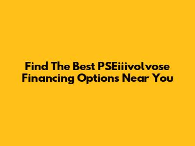 Find The Best PSEiiivolvose Financing Options Near You