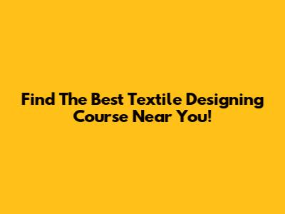 Find The Best Textile Designing Course Near You!