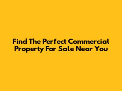 Find The Perfect Commercial Property For Sale Near You