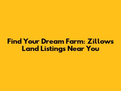 Find Your Dream Farm: Zillow's Land Listings Near You