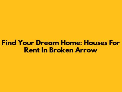 Find Your Dream Home: Houses For Rent In Broken Arrow