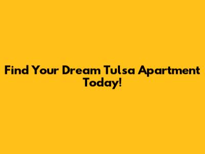 Find Your Dream Tulsa Apartment Today!