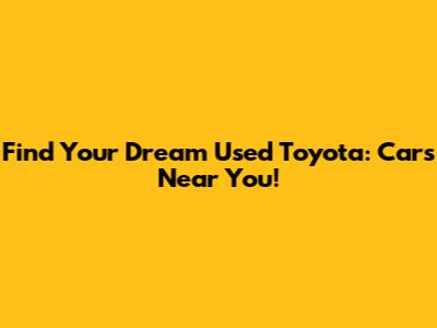 Find Your Dream Used Toyota: Cars Near You!