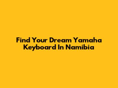 Find Your Dream Yamaha Keyboard In Namibia