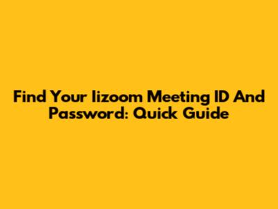 Find Your Iizoom Meeting ID And Password: Quick Guide
