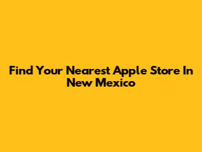 Find Your Nearest Apple Store In New Mexico