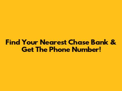 Find Your Nearest Chase Bank & Get The Phone Number!
