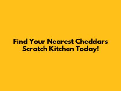 Find Your Nearest Cheddar's Scratch Kitchen Today!