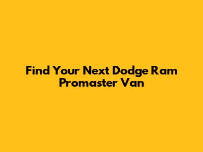 Find Your Next Dodge Ram Promaster Van