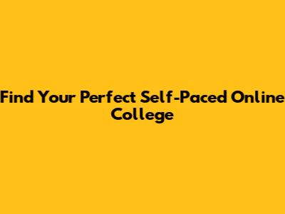 Find Your Perfect Self-Paced Online College