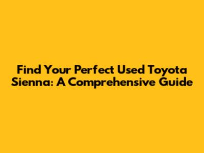 Find Your Perfect Used Toyota Sienna: A Comprehensive Guide