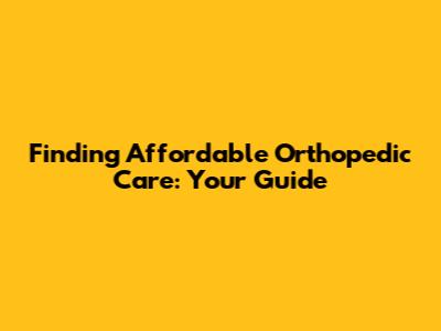 Finding Affordable Orthopedic Care: Your Guide