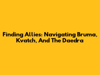 Finding Allies: Navigating Bruma, Kvatch, And The Daedra