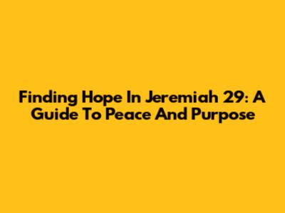 Finding Hope In Jeremiah 29: A Guide To Peace And Purpose