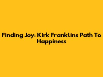 Finding Joy: Kirk Franklin's Path To Happiness
