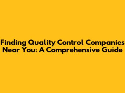 Finding Quality Control Companies Near You: A Comprehensive Guide