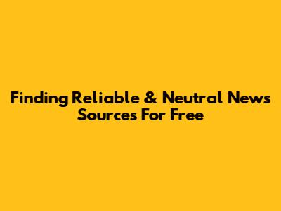Finding Reliable & Neutral News Sources For Free
