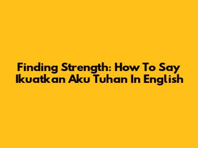 Finding Strength: How To Say "Ikuatkan Aku Tuhan" In English
