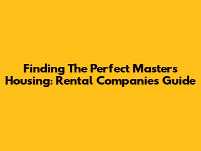 Finding The Perfect Masters Housing: Rental Companies Guide