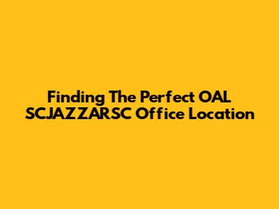 Finding The Perfect OAL SCJAZZARSC Office Location