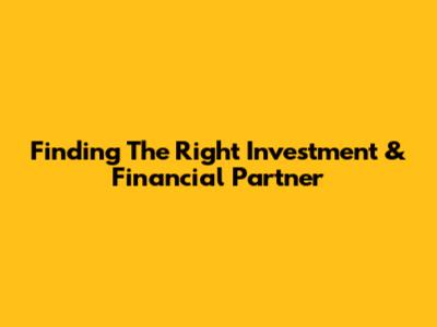 Finding The Right Investment & Financial Partner