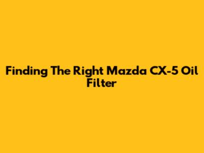 Finding The Right Mazda CX-5 Oil Filter