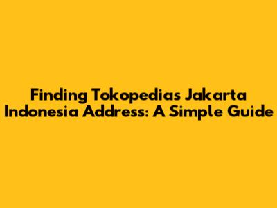 Finding Tokopedia's Jakarta Indonesia Address: A Simple Guide