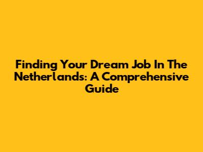Finding Your Dream Job In The Netherlands: A Comprehensive Guide