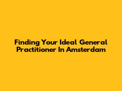 Finding Your Ideal General Practitioner In Amsterdam