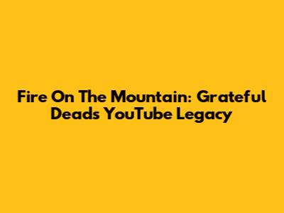 Fire On The Mountain: Grateful Dead's YouTube Legacy