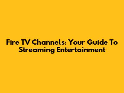 Fire TV Channels: Your Guide To Streaming Entertainment