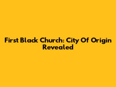 First Black Church: City Of Origin Revealed