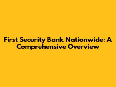 First Security Bank Nationwide: A Comprehensive Overview