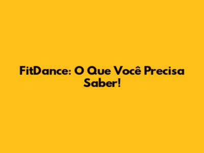FitDance: O Que Você Precisa Saber!