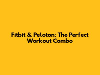 Fitbit & Peloton: The Perfect Workout Combo