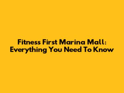 Fitness First Marina Mall: Everything You Need To Know