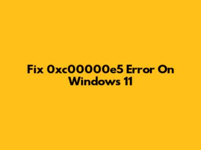 Fix 0xc00000e5 Error On Windows 11