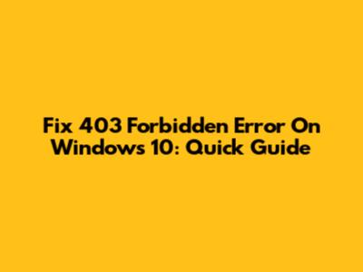 Fix 403 Forbidden Error On Windows 10: Quick Guide