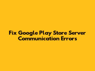Fix Google Play Store Server Communication Errors