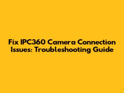 Fix IPC360 Camera Connection Issues: Troubleshooting Guide