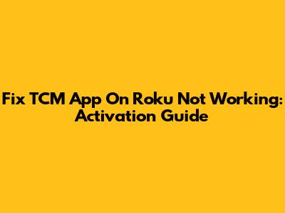 Fix TCM App On Roku Not Working: Activation Guide
