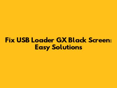 Fix USB Loader GX Black Screen: Easy Solutions