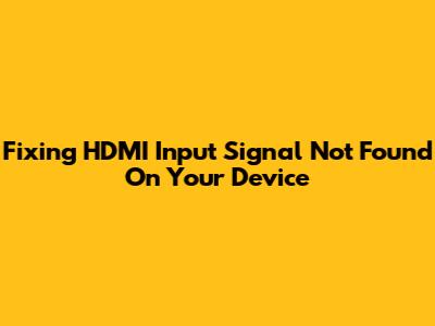 Fixing 'HDMI Input Signal Not Found' On Your Device