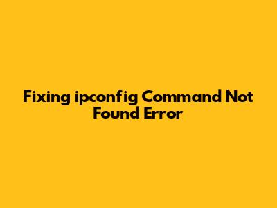 Fixing 'ipconfig' Command Not Found Error