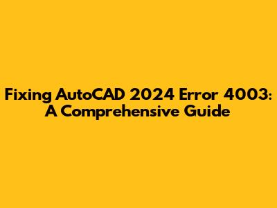 Fixing AutoCAD 2024 Error 4003: A Comprehensive Guide