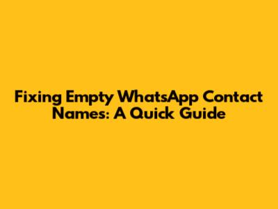 Fixing Empty WhatsApp Contact Names: A Quick Guide
