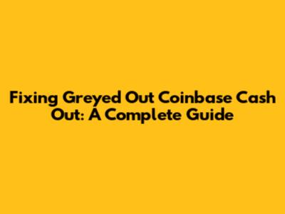 Fixing Greyed Out Coinbase Cash Out: A Complete Guide