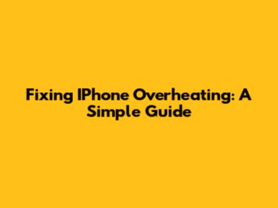 Fixing IPhone Overheating: A Simple Guide