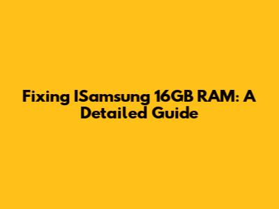Fixing ISamsung 16GB RAM: A Detailed Guide