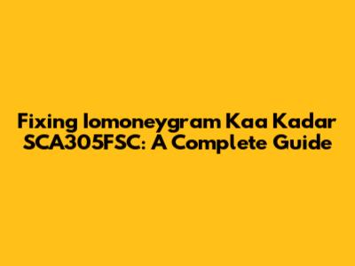 Fixing Iomoneygram Kaa Kadar SCA305FSC: A Complete Guide